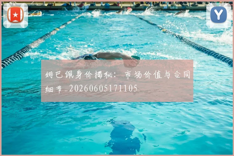 姆巴佩身价揭秘:市场价值与合同细节_20260605171105