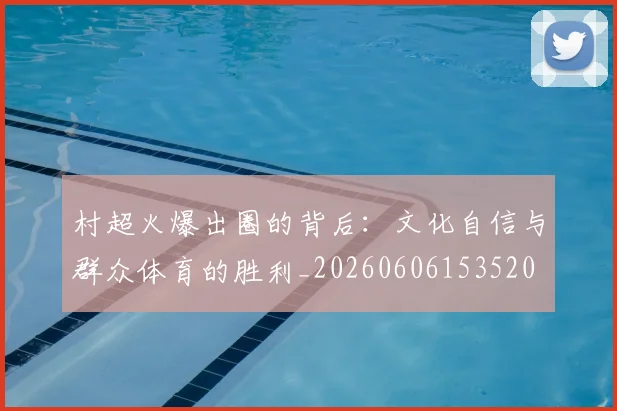 村超火爆出圈的背后：文化自信与群众体育的胜利_20260606153520
