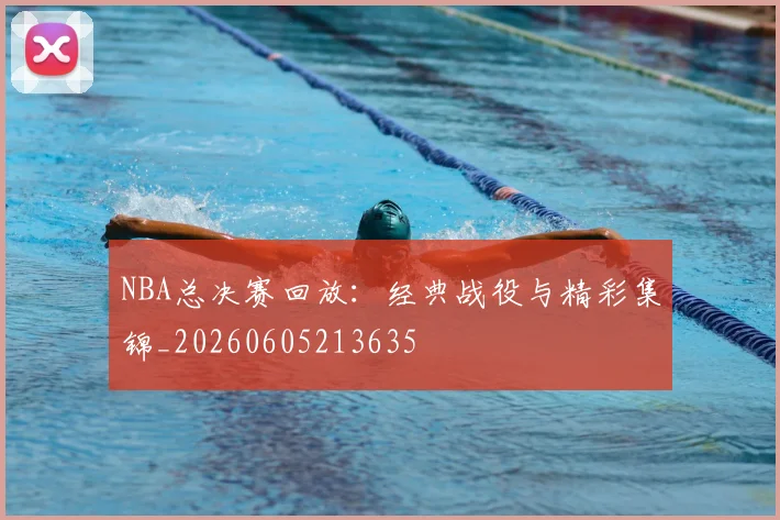 NBA总决赛回放:经典战役与精彩集锦_20260605213635