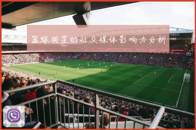 篮球明星的社交媒体影响力分析