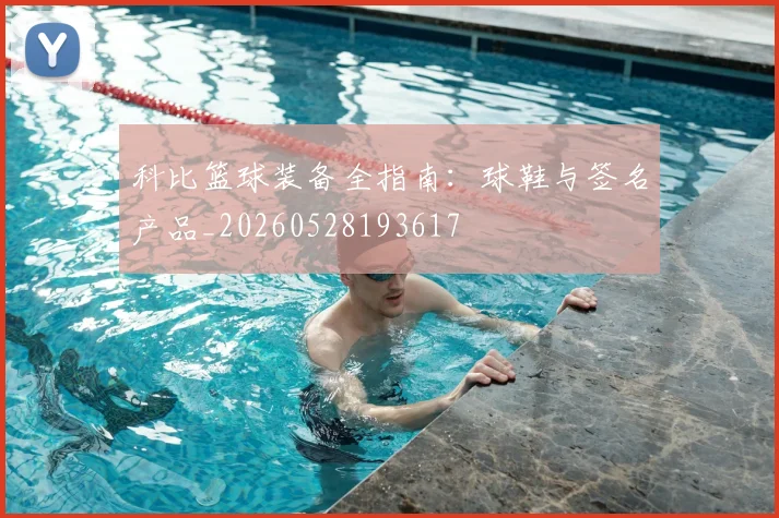 科比篮球装备全指南：球鞋与签名产品_20260528193617