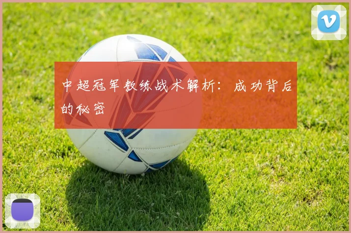 中超冠军教练战术解析：成功背后的秘密