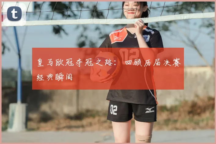 皇马欧冠夺冠之路:回顾历届决赛经典瞬间