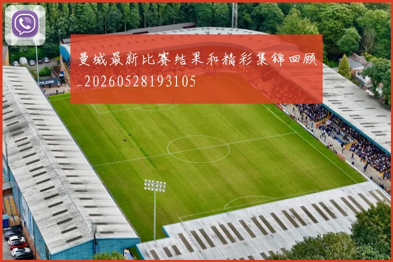 曼城最新比赛结果和精彩集锦回顾_20260528193105