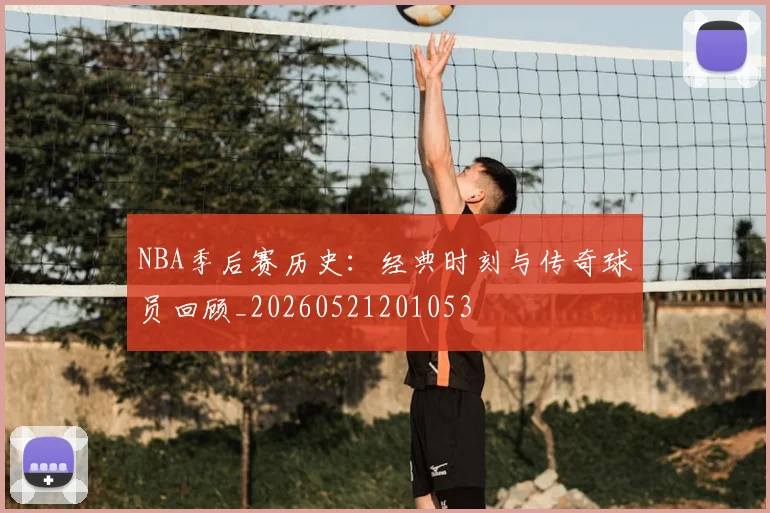 NBA季后赛历史：经典时刻与传奇球员回顾_20260521201053