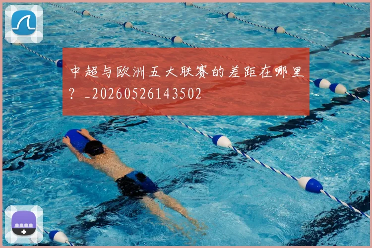 中超与欧洲五大联赛的差距在哪里？_20260526143502