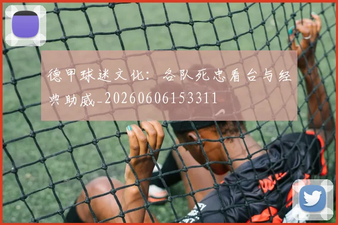 德甲球迷文化：各队死忠看台与经典助威_20260606153311