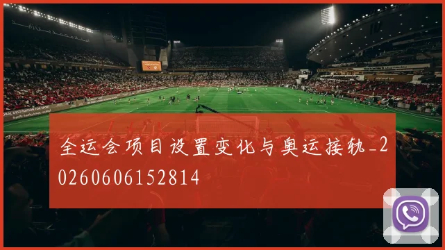 全运会项目设置变化与奥运接轨_20260606152814
