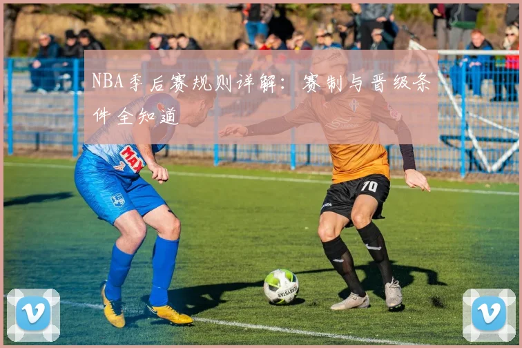NBA季后赛规则详解：赛制与晋级条件全知道