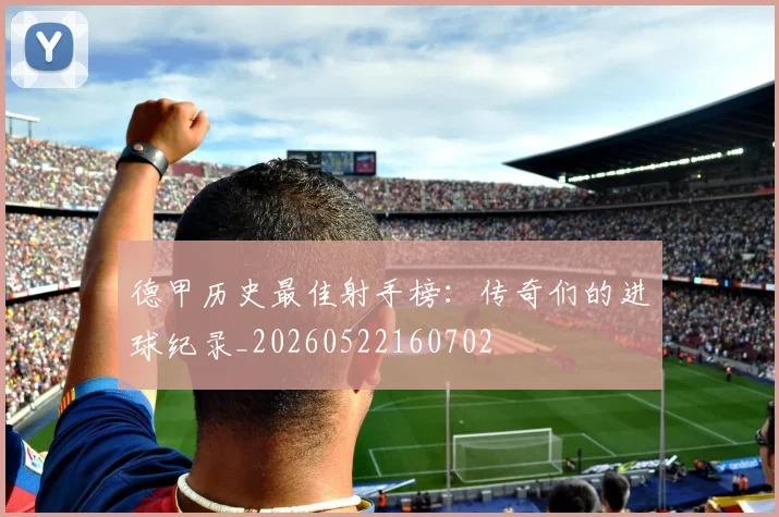 德甲历史最佳射手榜：传奇们的进球纪录_20260522160702