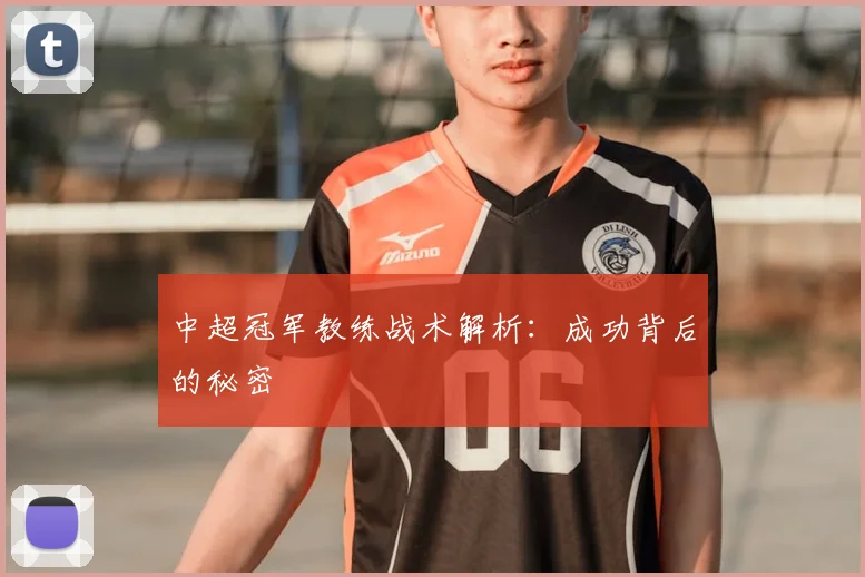 中超冠军教练战术解析:成功背后的秘密