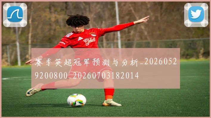 赛季英超冠军预测与分析_20260529200800_20260703182014