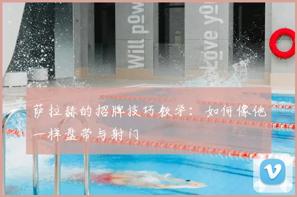 萨拉赫的招牌技巧教学：如何像他一样盘带与射门